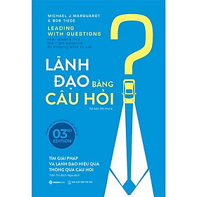 (Tái bản lần 4) LÃNH ĐẠO BẰNG CÂU HỎI - Tìm giải pháp và lãnh đạo hiệu quả thông qua câu hỏi - Michael J. Marquardt & Bob Tiede – Trần Thị Bích Nga dịch – Saigon Books – NXB Thế Giới 