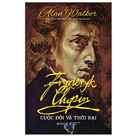Fryderyk Chopin Cuộc Đời Và Thời Đại - Alan Walker - Nhà xuất bản Dân Trí