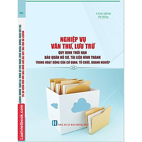 Sách -Nghiệp Vụ Văn Thư, Lưu Trữ - Quy Định Thời Hạn Bảo Quản Hồ Sơ, Tài Liệu Hình Thành Trong Hoạt Động Của Cơ Quan, Tổ Chức, Doanh Nghiệp