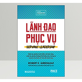 Lãnh Đạo Phục Vụ (Servant Leadership) - Robert K. Greenleaf - PACE Books