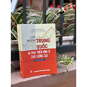 CON ĐƯỜNG TRUNG QUỐC VÀ PHÁT TRIỂN KINH TẾ CHẤT LƯỢNG CAO - Nhiều tác giả – NXB Chính Trị Quốc Gia Sự Thật