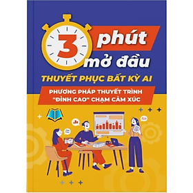 Sách - 3 Phút mở đầu thuyết phục bất kỳ ai, Phương pháp Thuyết trình "đỉnh cao" chạm cảm xúc