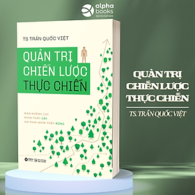 Quản Trị Chiến Lược Thực Chiến - Bạn Không Chỉ Nhìn Thấy Cây Mà Phải Nhìn Thấy Rừng