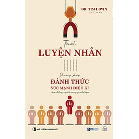 Thuật Luyện Nhân - Phương Pháp Đánh Thức Sức Mạnh Diệu Kì Của Những Người Xung Quanh Bạn