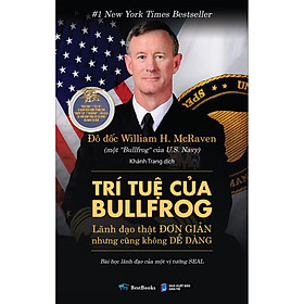 Trí Tuệ Của Bullfrog: Lãnh Đạo Thật Đơn Giản (Nhưng Cũng Không Dễ Dàng) - Bài Học Lãnh Đạo Của Một Vị Tướng SEAL - Tác giả William H. McRaven