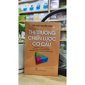 (In lần thứ 6 năm 2024) THỊ TRƯỜNG, CHIẾN LƯỢC, CƠ CẤU – Tôn Thất Nguyễn Thiêm  NXB Trẻ