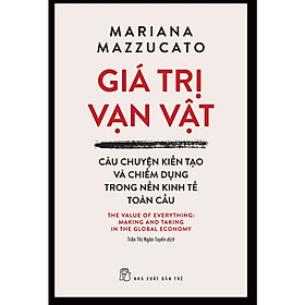 Cuốn Sách Hay Về Kinh Tế: Giá Trị Vạn Vật: Câu Chuyện Kiến Tạo Và Chiếm Dụng Trong Nền Kinh Tế Toàn Cầu 
