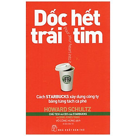 Dốc Hết Trái Tim - Cách Starbucks Xây Dựng Công Ty Bằng Từng Tách Cà Phê (Tái Bản 2018)