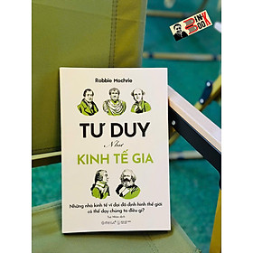 TƯ DUY NHƯ KINH TẾ GIA – Những Nhà Kinh Tế Vĩ Đại Đã Định Hình Thế Giới Có Thể Dạy Chúng Ta Điều Gì? - Robbie Mochrie - Tuệ Nhân dịch - Omega+