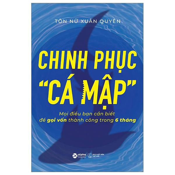 Sách - Chinh Phục “Cá Mập” - Mọi Điều Bạn Cần Biết Để Gọi Vốn Thành Công Trong 6 Tháng
