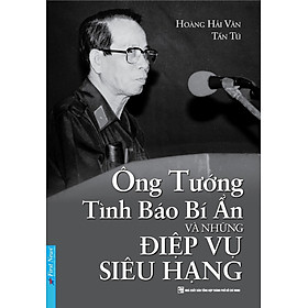 ÔNG TƯỚNG TÌNH BÁO BÍ ẨN VÀ NHỮNG ĐIỆP VỤ SIÊU HẠNG - Hoàng Hải Vân – Tấn Tú - First News - bìa mềm