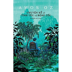 CHUYỆN KỂ VỀ TÌNH YÊU VÀ BÓNG TỐI - Amos Oz - Nguyễn An Lý dịch (bìa mềm)