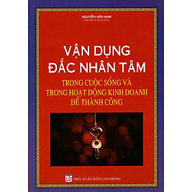 Vận Dụng Đắc Nhân Tâm Trong Cuộc Sống Và Trong Hoạt Động Kinh Doanh Để Thành Công