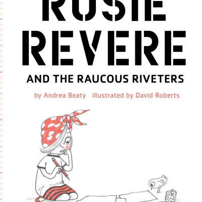 Rosie Revere And The Raucous Riveters: The Questioneers Book #1