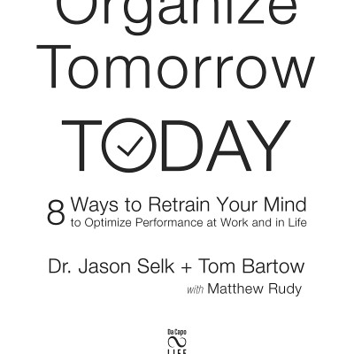 Organize Tomorrow Today: 8 Ways To Retrain Your Mind To Optimize Performance At Work And In Life