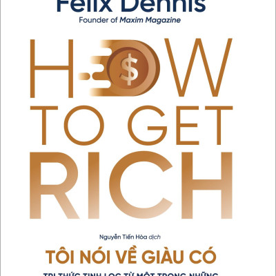 How To Get Rich - Tôi Nói Về Giàu Có - Tri Thức Tinh Lọc Từ Một Trong Những Doanh Nhân Tự Thân Giàu Có Nhất Nước Anh