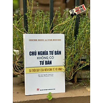 CHỦ NGHĨA TƯ BẢN KHÔNG CÓ TƯ BẢN: Sự trỗi dậy của nền kinh tế vô hình - Jonathan Haskel và Stian Westlake - NXB Chính trị quốc gia Sự thật