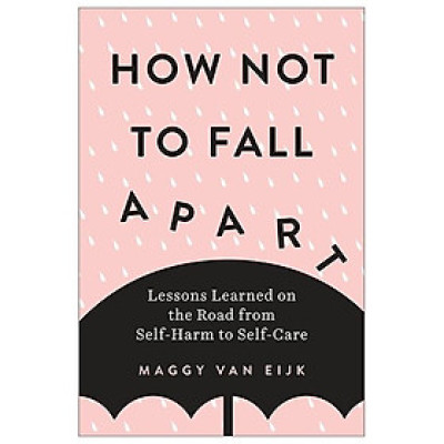 How Not to Fall Apart: Lessons Learned on the Road from Self-Harm to Self-Care