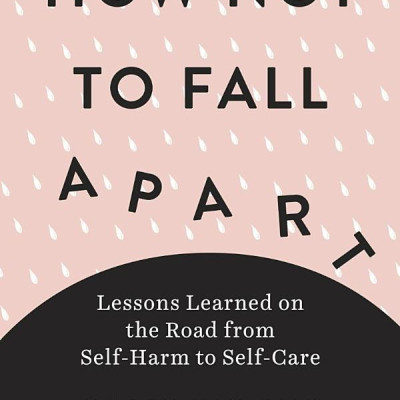 How Not to Fall Apart: Lessons Learned on the Road from Self-Harm to Self-Care