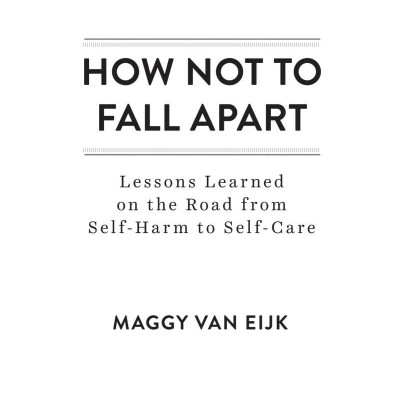How Not to Fall Apart: Lessons Learned on the Road from Self-Harm to Self-Care