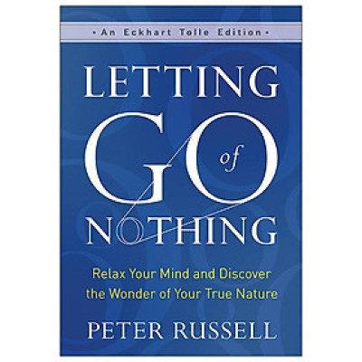 Letting Go Of Nothing: Relax Your Mind And Discover The Wonder Of Your True Nature (An Eckhart Tolle Edition)