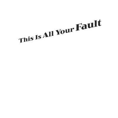 This Is All Your Fault