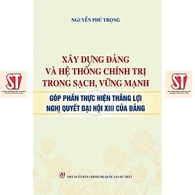 Sách - Xây Dựng Đảng Và Hệ Thống Chính Trị Trong Sạch, Vững Mạnh Góp Phần Thực Hiện  Thắng Lợi Nghị Quyết Đại Hội XIII