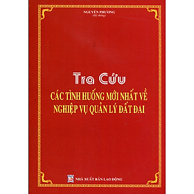 Sổ Tay Cán Bộ Địa Chính - Tra Cứu Các Tình Huống Mới Nhất Về Quản Lý, Sử Dụng Đất Đai, Giải Quyết Tranh Chấp