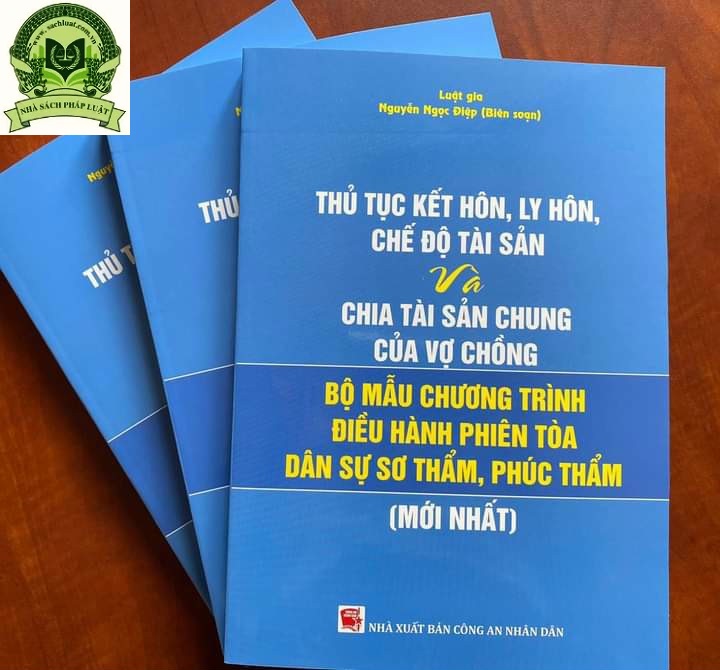 THỦ TỤC KẾT HÔN, LY HÔN, CHẾ ĐỘ TÀI SẢN VÀ CHIA TÀI SẢN CHUNG CỦA VỢ CHỒNG VÀ BỘ MẪU CHƯƠNG TRÌNH ĐIỀU HÀNH PHIÊN TÒA DÂN SỰ SƠ THẨM, PHÚC THẨM ( Mới nhất)