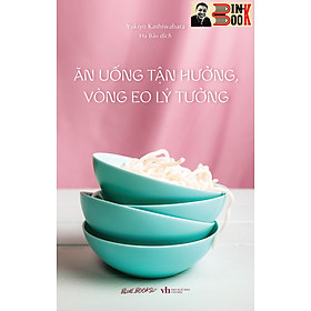 ĂN UỐNG TẬN HƯỞNG, VÒNG EO LÝ TƯỞNG – Yukiyo Kashiwabara- Hạ Bảo dịch – AZ Việt Nam -  NXB Văn Học