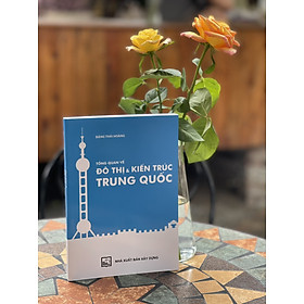 TỔNG QUAN VỀ ĐÔ THỊ & KIẾN TRÚC TRUNG QUỐC - Đặng Thái Hoàng - Nxb Xây Dựng - bìa mềm