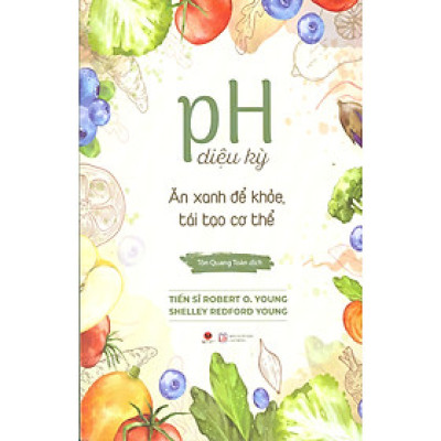 pH Diệu Kỳ: Ăn Xanh Để Khoẻ, Tái Tạo Cơ Thể