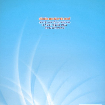 Điều Chỉnh Quan Hệ Hợp Tác Kinh Tế Của Việt Nam Với Các Nước GMS Là Thành Viên Của Asean Trong Bối Cảnh Mới