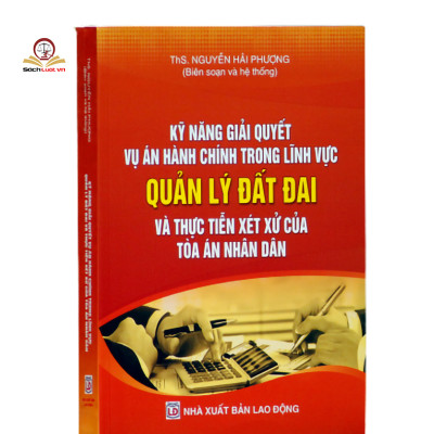 Kỹ năng giải quyết vụ án hành chính trong lĩnh vực Quản lý đất đai và thực tiễn xét xử của Tòa án nhân dân