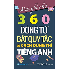 Mẹo Ghi Nhớ 360 Động Từ Bất Quy Tắc & Cách Dùng Thì Tiếng Anh - Tái Bản