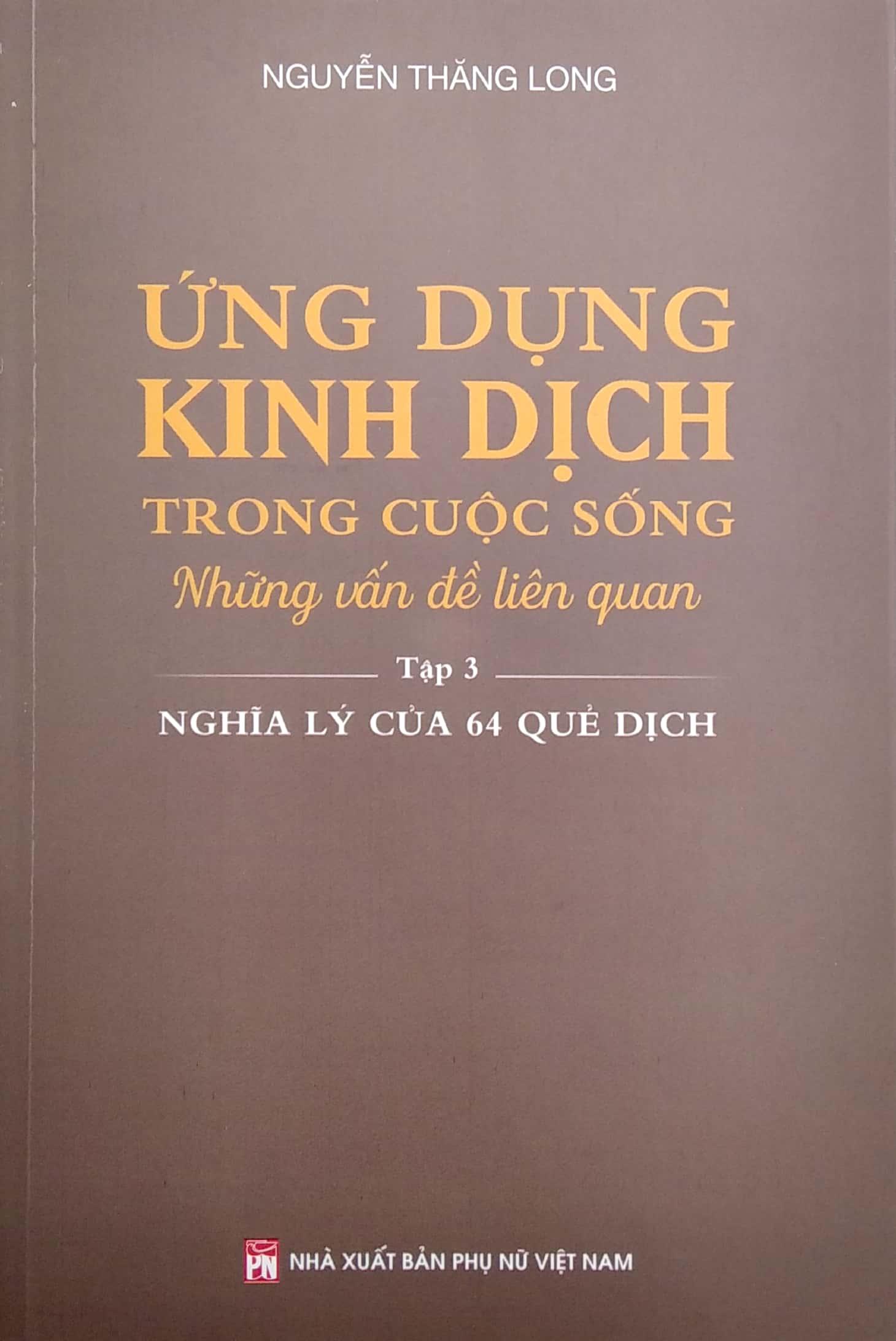 Ứng Dụng Kinh Dịch Trong Cuộc Sống - Tập 3: Nghĩa Lý Của 64 Quẻ Dịch