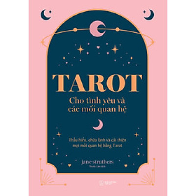 Tarot Cho Tình Yêu Và Các Mối Quan Hệ: Thấu Hiểu, Chữa Lành Và Cải Thiện Mọi Mối Quan Hệ Bằng Tarot
