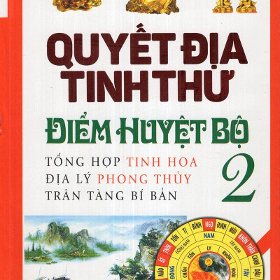 Quyết Địa Tinh Thư Điểm Huyệt Bộ - Tổng Hợp Tinh Hoa Địa Lý Phong Thủy Trân Tàng Bí Ẩn (Tập 2)