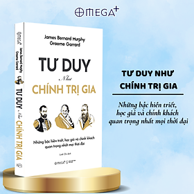 Tư Duy Như Chính Trị Gia - Những Bậc Hiền Triết, Học Giả Và Chính Khách Quan Trọng Nhất Mọi Thời Đại (Graeme Garrard & James Bernard Murphy) - Omega Plus