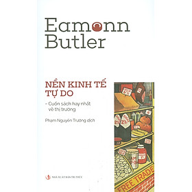 NỀN KINH TẾ TỰ DO – Cuốn sách hay nhất về thị trường - Eamonn Butler – Phạm Nguyên Trường dịch - NXB Tri Thức 
