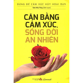 Đừng Để Cảm Xúc Hủy Hoại Bạn - Cân Bằng Cảm Xúc, Sống Đời An Nhiên