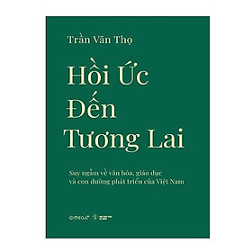 Sách - Hồi Ức Đến Tương Lai - Suy Ngẫm Về Văn Hóa, Giáo Dục Và Con Đường Phát Triển Của Việt Nam