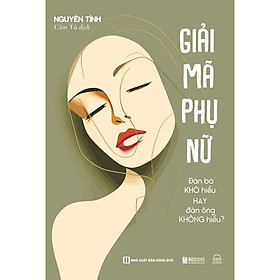 Sách Giải Mã Phụ Nữ - Đàn Bà Khó Hiểu Hay Đàn Ông Không Hiểu? - Nhìn Thấu Nội Tâm Của Tất Cả Phụ Nữ - Bản Quyền