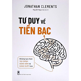 Tư Duy Về Tiền Bạc: Những Lựa Chọn Tài Chính Đúng Đắn Và Sáng Suốt Hơn