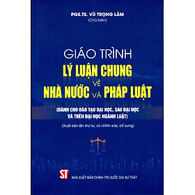 Giáo Trình Lý Luận Chung Về Nhà Nước Và Pháp Luật (Dành Cho Đào Tạo Đại Học, Sau Đại Học Và Trên Đại Học Ngành Luật) (Tái bản có chỉnh sửa, bổ sung)