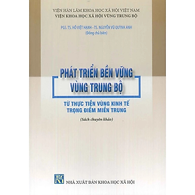 Phát Triển Bền Vững Vùng Trung Bộ Từ Thực Tiến Vùng Kinh Tế Trọng Điểm Miền Trung (Sách chuyên khảo)