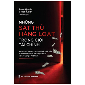 Những Sát Thủ Hàng Loạt Trong Giới Tài Chính - Đi Sâu Vào Thế Giới Của Những Kẻ Kiếm Tiền Bất Chấp Thủ Đoạn, Phường Lừa Đảo Và Bất Lương Ở Phố Wall