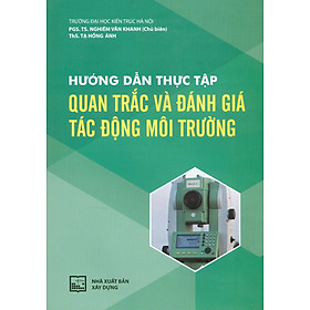Hướng Dẫn Thực Tập Quan Trắc Và Đánh Giá Tác Động Môi Trường - Trường Đại học Kiến trúc Hà Nội. PGS. TS. Nghiêm Vân Khanh chủ biên, ThS. Tạ Hồng Ánh