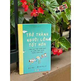 TRỞ THÀNH NGƯỜI LỚN TỐT HƠN – Brad Montagve – Nguyễn Tú Anh dịch – Quảng Văn – NXB Phụ Nữ    