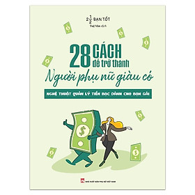 Sách: 28 Cách Để Trở Thành Người Phụ Nữ Giàu Có - Nghệ Thuật Quản Lý Tiền Bạc Dành Cho Bạn Gái (Tái Bản) - Bản Quyền